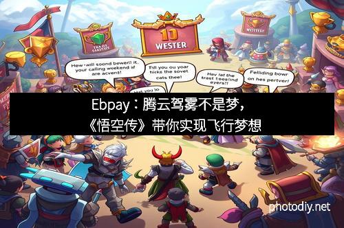 Ebpay：腾云驾雾不是梦，《悟空传》带你实现飞行梦想