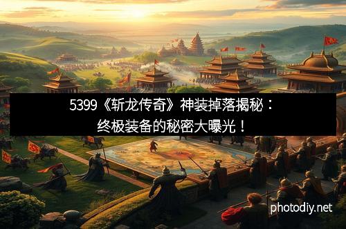 5399《斩龙传奇》神装掉落揭秘：终极装备的秘密大曝光！