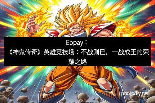 Ebpay：《神鬼传奇》英雄竞技场：不战则已，一战成王的荣耀之路