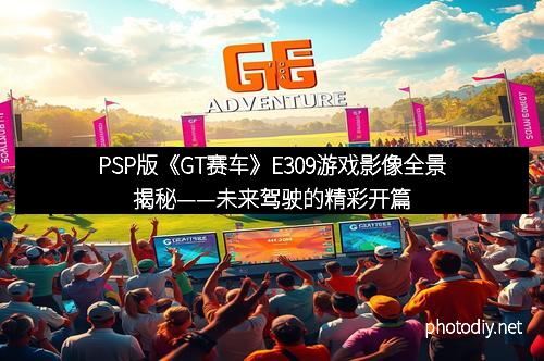 PSP版《GT赛车》E309游戏影像全景揭秘——未来驾驶的精彩开篇