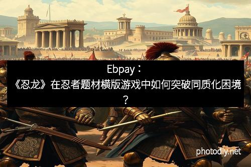 Ebpay：《忍龙》在忍者题材横版游戏中如何突破同质化困境？