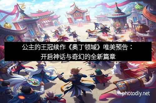 公主的王冠续作《奥丁领域》唯美预告：开启神话与奇幻的全新篇章